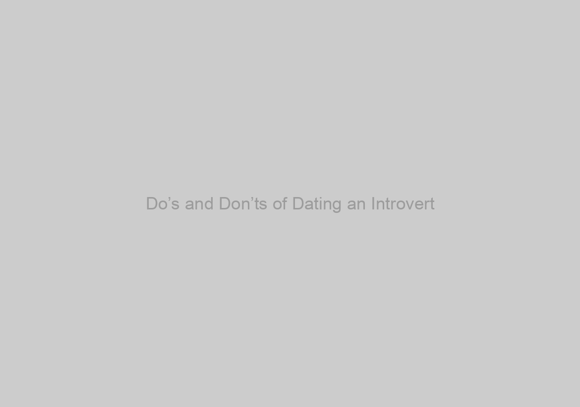 Do’s and Don’ts of Dating an Introvert